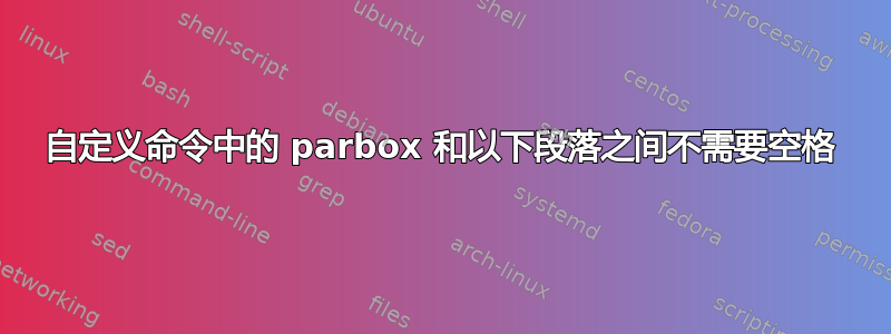 自定义命令中的 parbox 和以下段落之间不需要空格