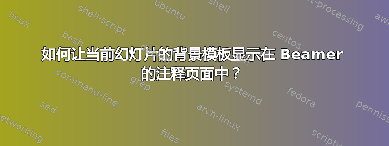 如何让当前幻灯片的背景模板显示在 Beamer 的注释页面中？