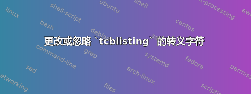 更改或忽略 `tcblisting` 的转义字符