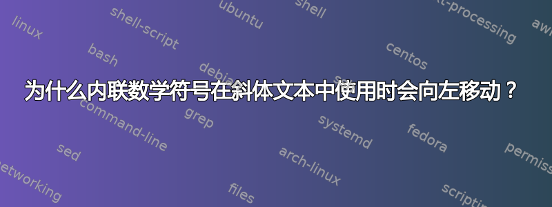 为什么内联数学符号在斜体文本中使用时会向左移动？