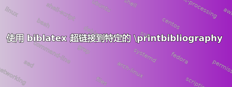 使用 biblatex 超链接到特定的 \printbibliography