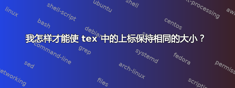 我怎样才能使 tex 中的上标保持相同的大小？