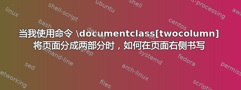 当我使用命令 \documentclass[twocolumn] 将页面分成两部分时，如何在页面右侧书写