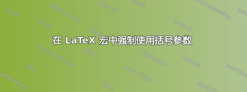 在 LaTeX 宏中强制使用括号参数