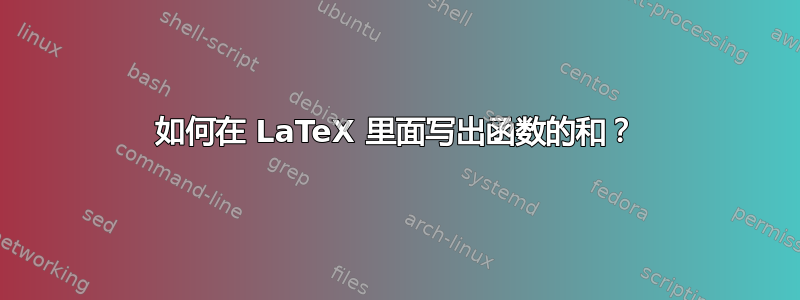 如何在 LaTeX 里面写出函数的和？