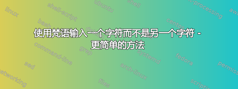 使用梵语输入一个字符而不是另一个字符 - 更简单的方法