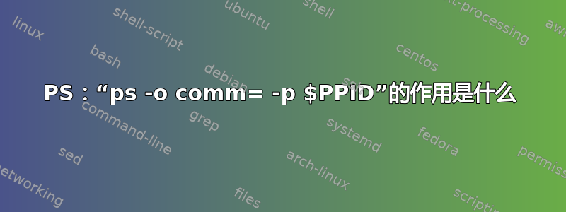 PS：“ps -o comm= -p $PPID”的作用是什么