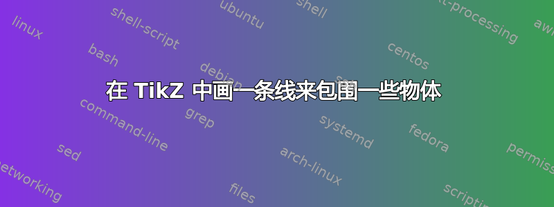 在 TikZ 中画一条线来包围一些物体