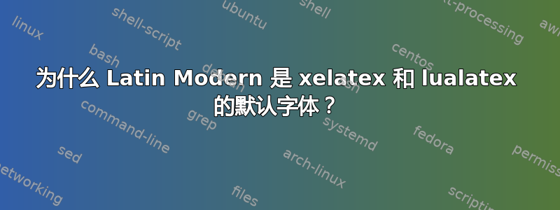 为什么 Latin Modern 是 xelatex 和 lualatex 的默认字体？