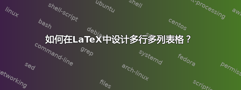 如何在LaTeX中设计多行多列表格？