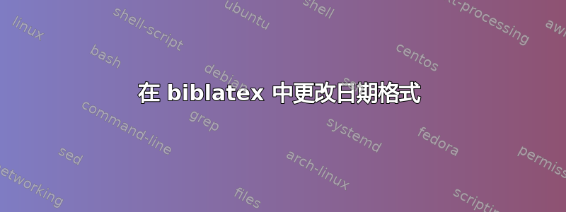 在 biblatex 中更改日期格式