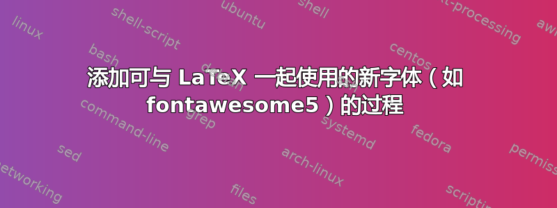 添加可与 LaTeX 一起使用的新字体（如 fontawesome5）的过程