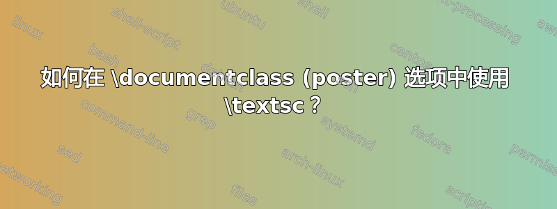 如何在 \documentclass (poster) 选项中使用 \textsc？