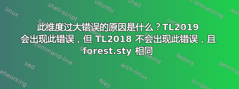 此维度过大错误的原因是什么？TL2019 会出现此错误，但 TL2018 不会出现此错误，且 forest.sty 相同