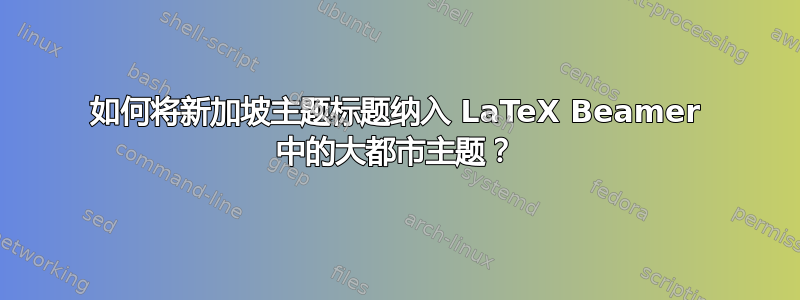 如何将新加坡主题标题纳入 LaTeX Beamer 中的大都市主题？