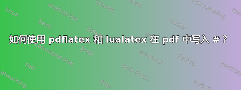 如何使用 pdflatex 和 lualatex 在 pdf 中写入 #？