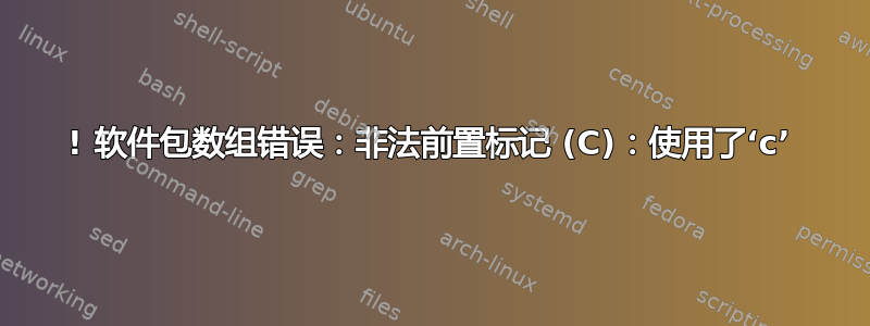 ! 软件包数组错误：非法前置标记 (C)：使用了‘c’