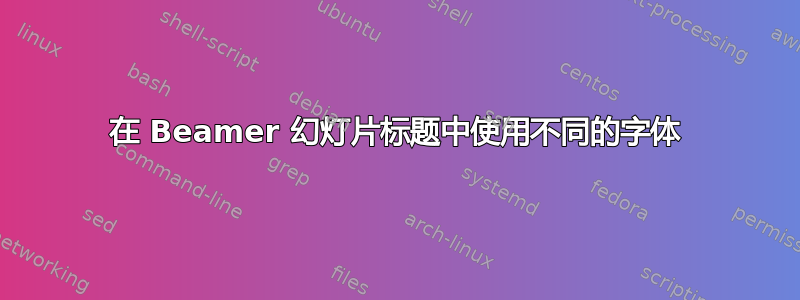 在 Beamer 幻灯片标题中使用不同的字体