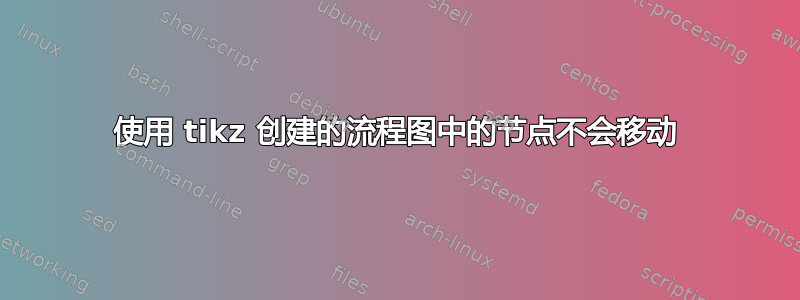 使用 tikz 创建的流程图中的节点不会移动