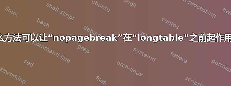 有什么方法可以让“nopagebreak”在“longtable”之前起作用吗？