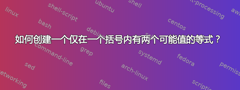 如何创建一个仅在一个括号内有两个可能值的等式？