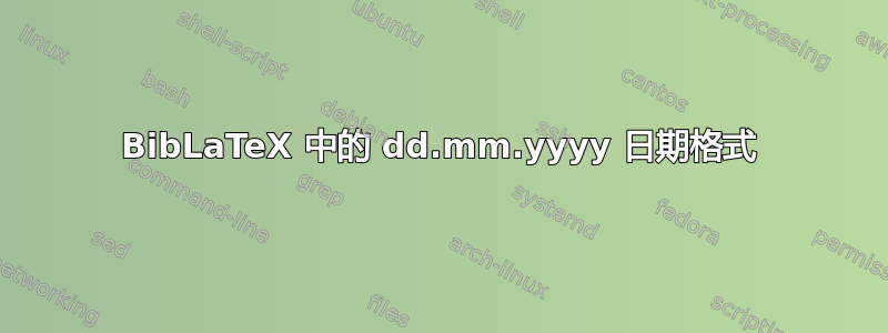 BibLaTeX 中的 dd.mm.yyyy 日期格式