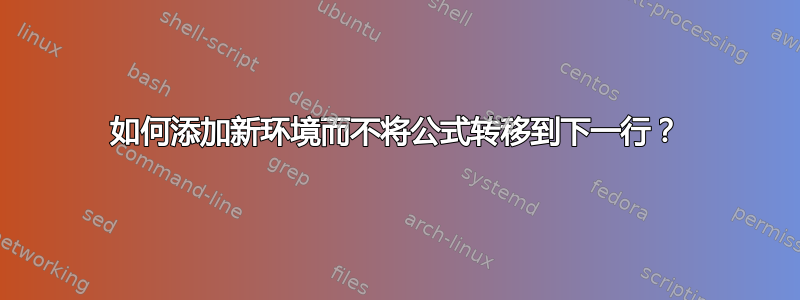 如何添加新环境而不将公式转移到下一行？