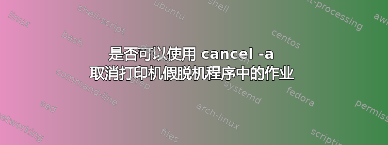 是否可以使用 cancel -a 取消打印机假脱机程序中的作业