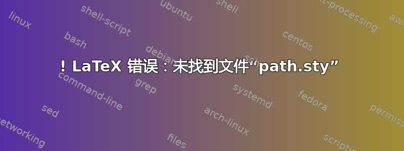 ! LaTeX 错误：未找到文件“path.sty”