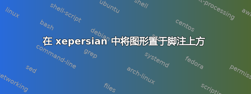 在 xepersian 中将图形置于脚注上方