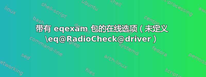 带有 eqexam 包的在线选项（未定义 \eq@RadioCheck@driver）