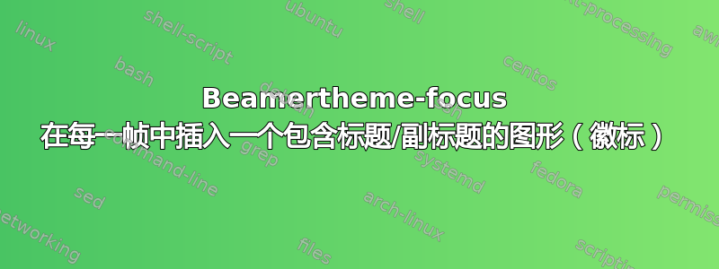 Beamertheme-focus 在每一帧中插入一个包含标题/副标题的图形（徽标）