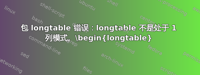 包 longtable 错误：longtable 不是处于 1 列模式。\begin{longtable}