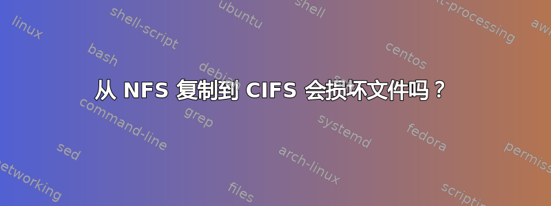 从 NFS 复制到 CIFS 会损坏文件吗？