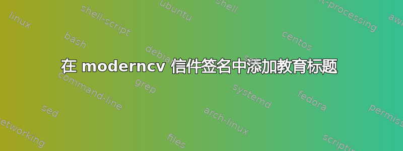 在 moderncv 信件签名中添加教育标题