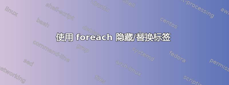 使用 foreach 隐藏/替换标签