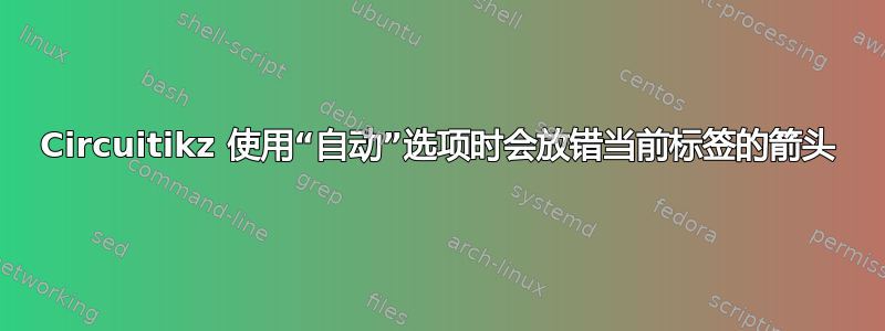 Circuitikz 使用“自动”选项时会放错当前标签的箭头