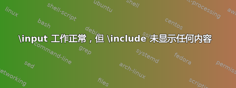 \input 工作正常，但 \include 未显示任何内容 