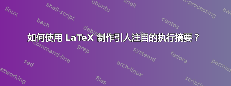 如何使用 LaTeX 制作引人注目的执行摘要？