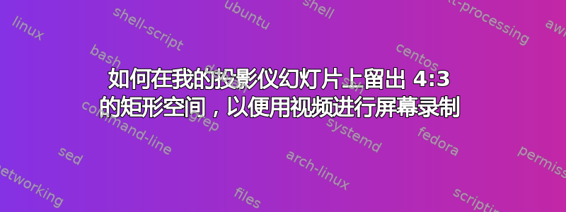 如何在我的投影仪幻灯片上留出 4:3 的矩形空间，以便用视频进行屏幕录制