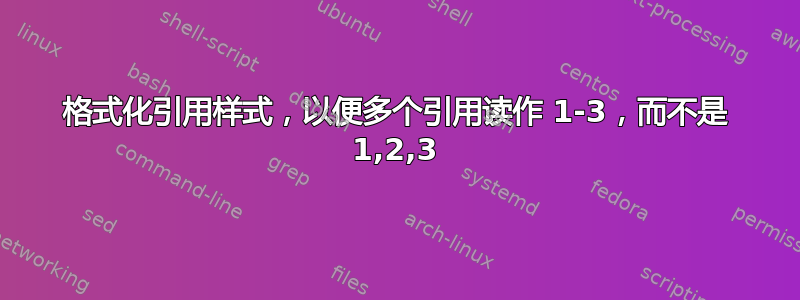 格式化引用样式，以便多个引用读作 1-3，而不是 1,2,3