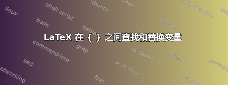 LaTeX 在 { } 之间查找和替换变量