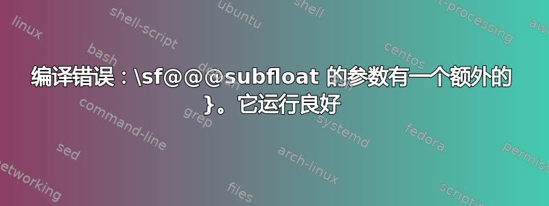 编译错误：\sf@@@subfloat 的参数有一个额外的 }。它运行良好