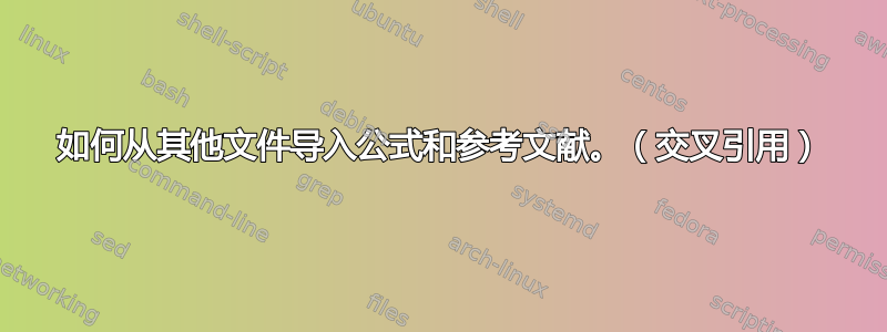 如何从其他文件导入公式和参考文献。（交叉引用）