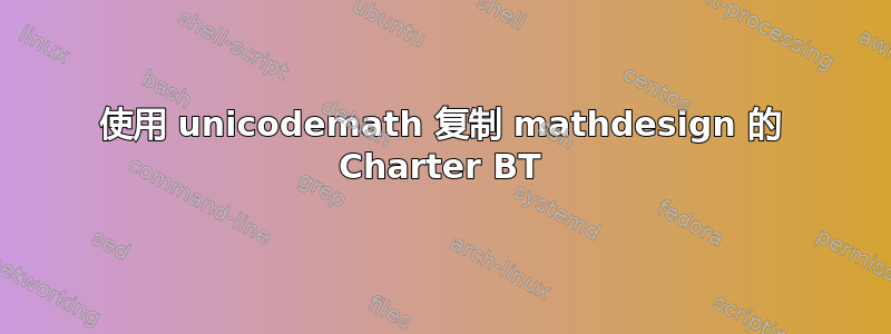 使用 unicodemath 复制 mathdesign 的 Charter BT