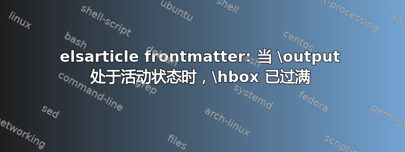 elsarticle frontmatter: 当 \output 处于活动状态时，\hbox 已过满