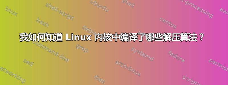 我如何知道 Linux 内核中编译了哪些解压算法？