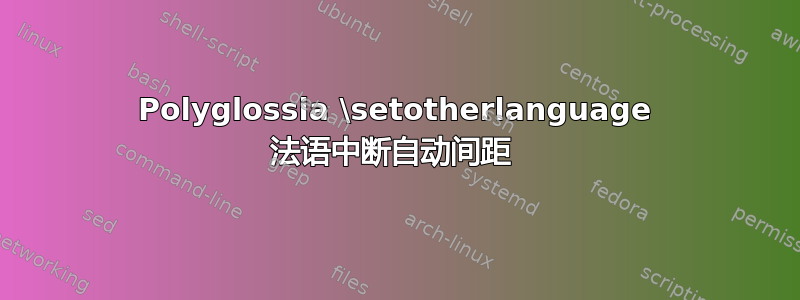 Polyglossia \setotherlanguage 法语中断自动间距 