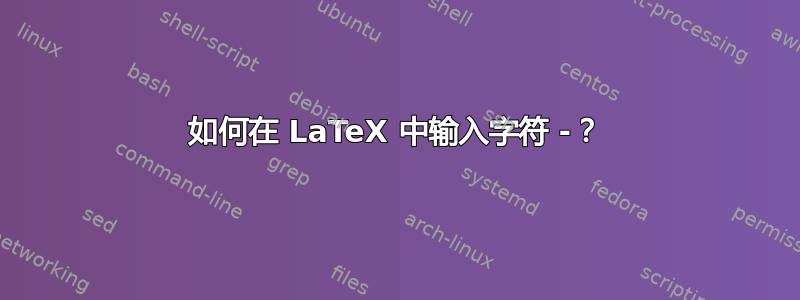 如何在 LaTeX 中输入字符 -？