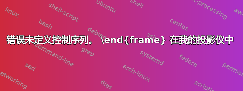 错误未定义控制序列。 \end{frame} 在我的投影仪中